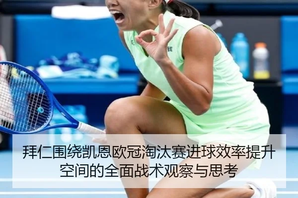 拜仁围绕凯恩欧冠淘汰赛进球效率提升空间的全面战术观察与思考