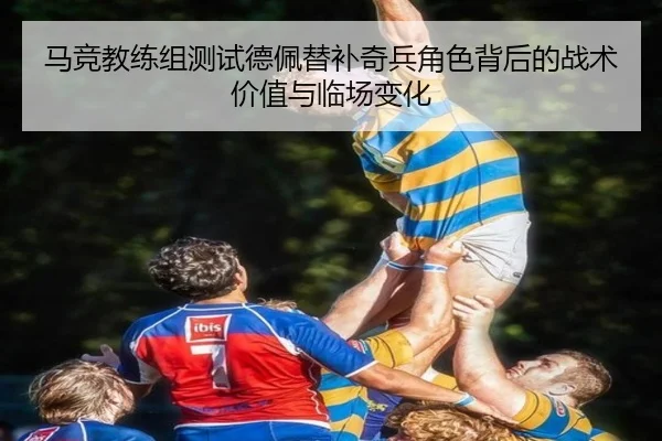 马竞教练组测试德佩替补奇兵角色背后的战术价值与临场变化（kaiyun）