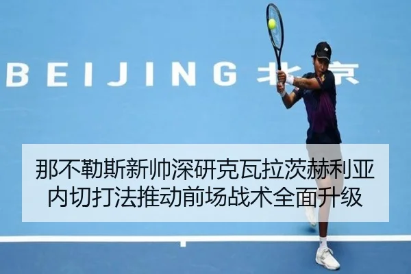 那不勒斯新帅深研克瓦拉茨赫利亚内切打法推动前场战术全面升级（kaiyun）