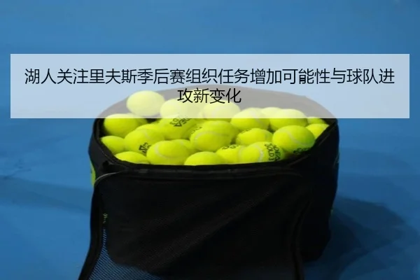 湖人关注里夫斯季后赛组织任务增加可能性与球队进攻新变化