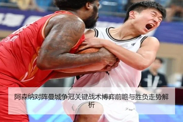 阿森纳对阵曼城争冠关键战术博弈前瞻与胜负走势解析（kaiyun）