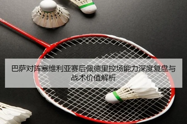 巴萨对阵塞维利亚赛后佩德里控场能力深度复盘与战术价值解析（kaiyun）